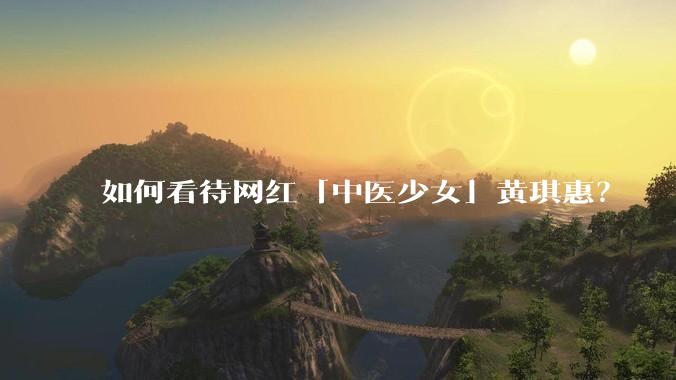 如何看待网红「中医少女」黄琪惠？